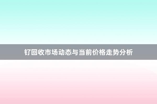 钌回收市场动态与当前价格走势分析