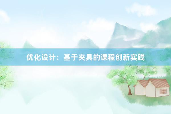 优化设计：基于夹具的课程创新实践